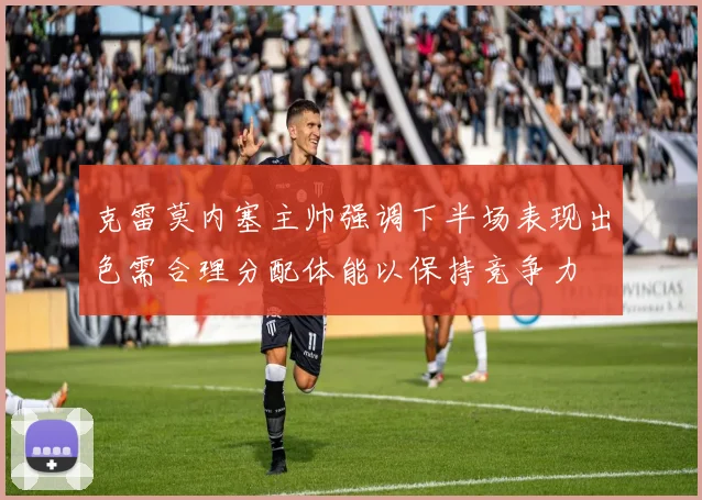 克雷莫内塞主帅强调下半场表现出色需合理分配体能以保持竞争力