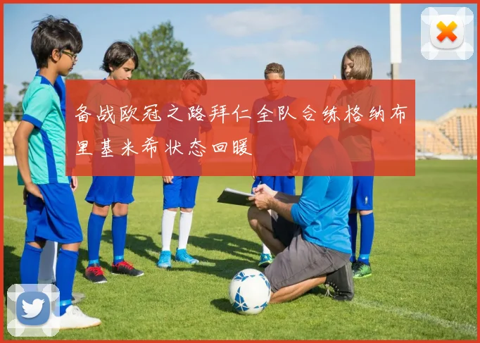 备战欧冠之路拜仁全队合练格纳布里基米希状态回暖