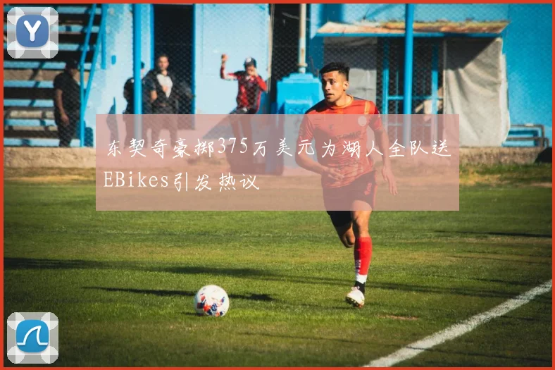 东契奇豪掷375万美元为湖人全队送EBikes引发热议